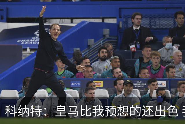 科纳特：皇马比我预想的还出色 我们在裁判判罚方面确实运气不佳
